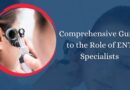 Comprehensive Guide to the Role of ENT Specialists