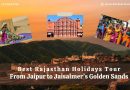 Best Rajasthan Holidays Tour: From Jaipur to Jaisalmer’s Golden Sands