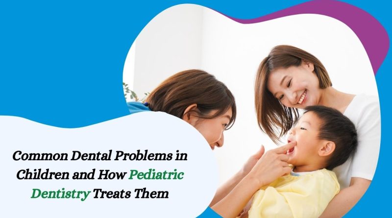 Common Dental Problems in Children and How Pediatric Dentistry Treats Them