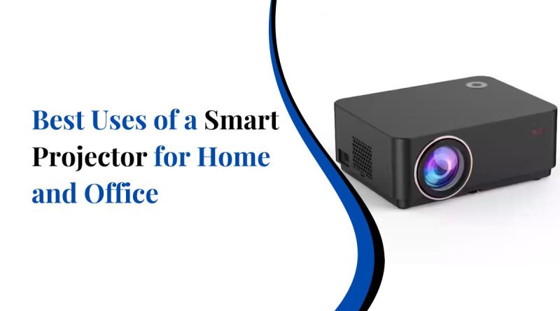 Best Uses of a Smart Projector for Home and Office