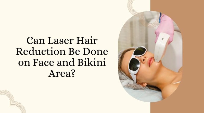 Can Laser Hair Reduction Be Done on Face and Bikini Area?