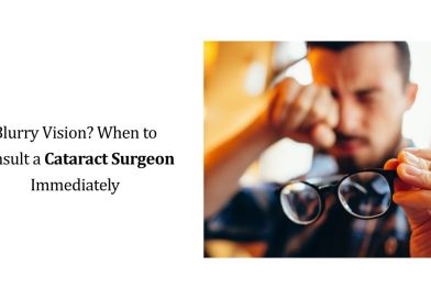 Blurry Vision? When to Consult a Cataract Surgeon Immediately