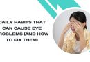Daily Habits That Can Cause Eye Problems (And How to Fix Them)