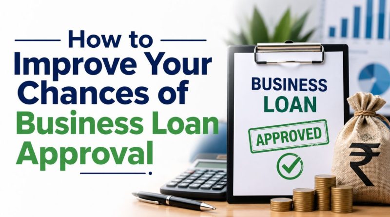 How to Improve Your Chances of Business Loan Approval