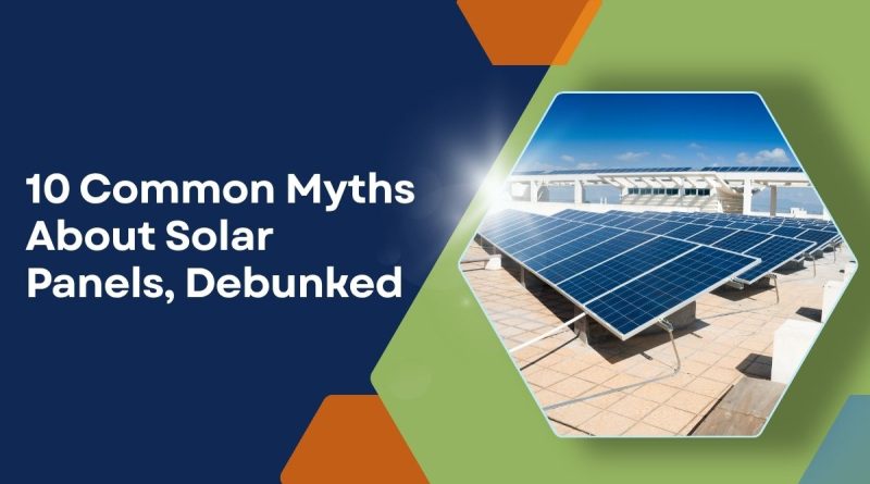 10 Common Myths About Solar Panels, Debunked