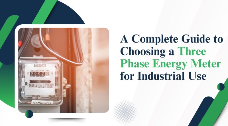 A Complete Guide to Choosing a Three Phase Energy Meter for Industrial Use
