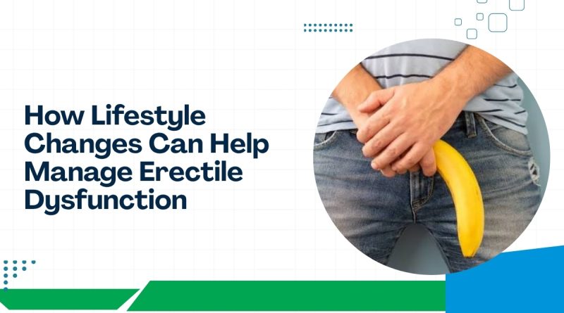How lifestyle changes can help manage erectile dysfunction