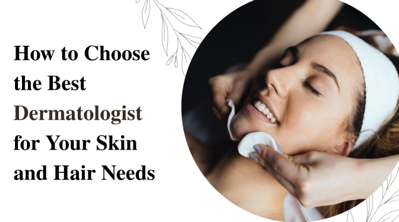How to choose the best dermatologist for skin and hair needs