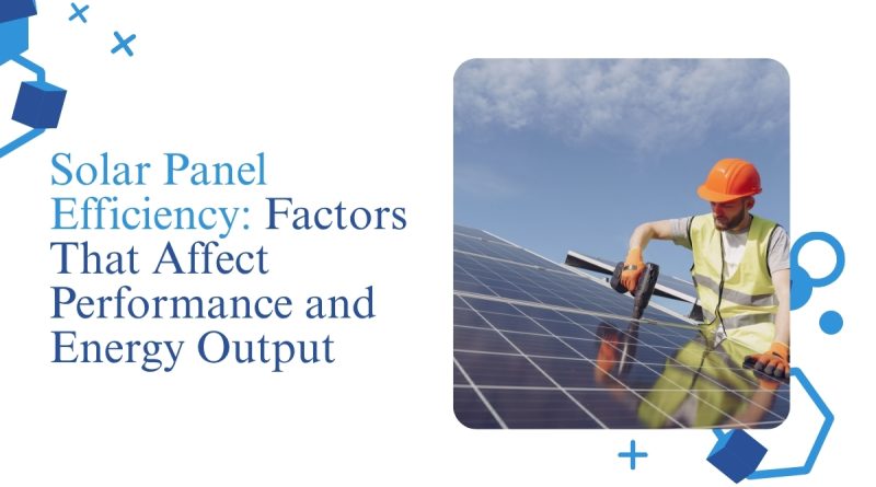 Solar Panel Efficiency: Factors That Affect Performance and Energy Output