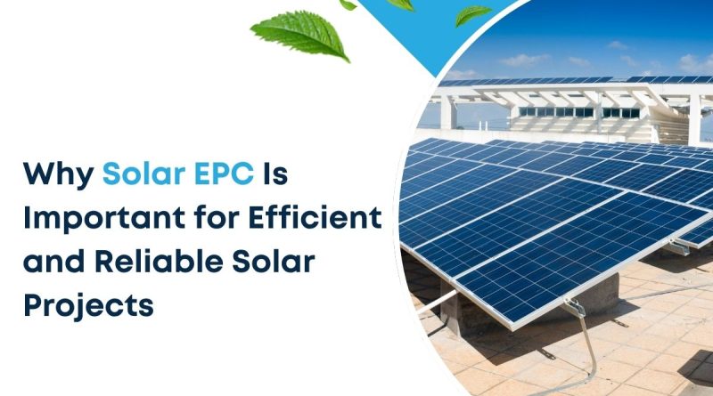 Why Solar EPC Is Important for Efficient and Reliable Solar Projects